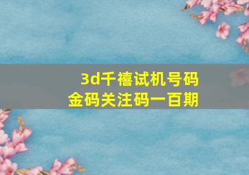 3d千禧试机号码金码关注码一百期