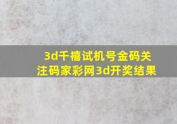 3d千禧试机号金码关注码家彩网3d开奖结果