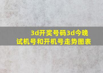 3d开奖号码3d今晚试机号和开机号走势图表