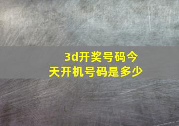 3d开奖号码今天开机号码是多少