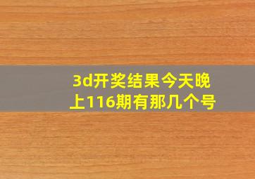 3d开奖结果今天晚上116期有那几个号