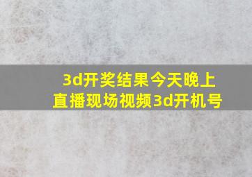 3d开奖结果今天晚上直播现场视频3d开机号