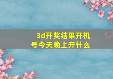 3d开奖结果开机号今天晚上开什么