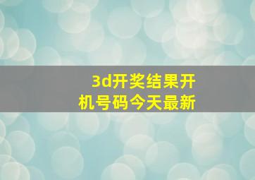 3d开奖结果开机号码今天最新