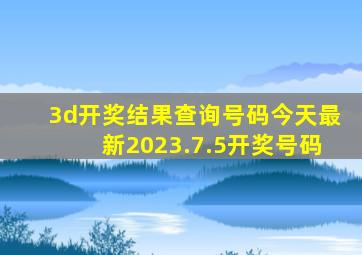 3d开奖结果查询号码今天最新2023.7.5开奖号码