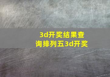 3d开奖结果查询排列五3d开奖