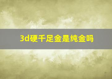 3d硬千足金是纯金吗