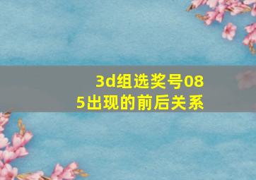 3d组选奖号085出现的前后关系