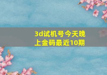 3d试机号今天晚上金码最近10期