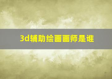 3d辅助绘画画师是谁