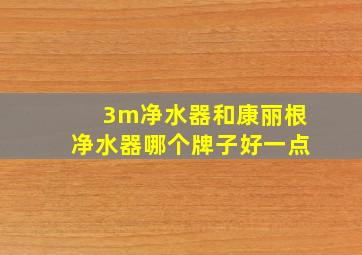 3m净水器和康丽根净水器哪个牌子好一点