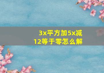 3x平方加5x减12等于零怎么解