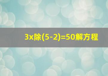 3x除(5-2)=50解方程