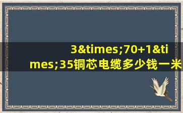 3×70+1×35铜芯电缆多少钱一米