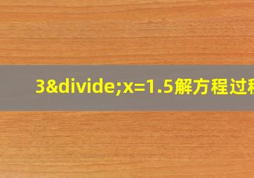 3÷x=1.5解方程过程