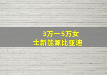 3万一5万女士新能源比亚迪