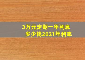 3万元定期一年利息多少钱2021年利率