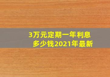 3万元定期一年利息多少钱2021年最新