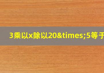 3乘以x除以20×5等于几