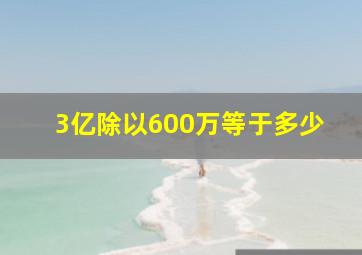 3亿除以600万等于多少