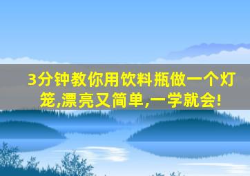 3分钟教你用饮料瓶做一个灯笼,漂亮又简单,一学就会!