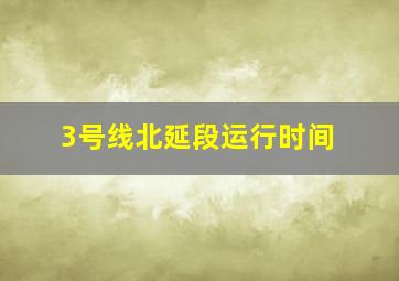 3号线北延段运行时间