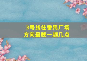 3号线往番禺广场方向最晚一趟几点