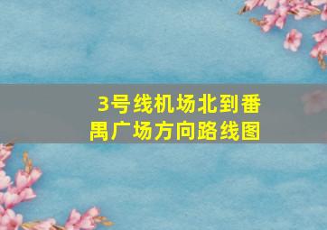 3号线机场北到番禺广场方向路线图