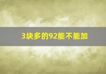 3块多的92能不能加