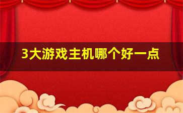 3大游戏主机哪个好一点