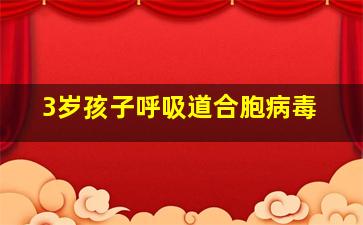 3岁孩子呼吸道合胞病毒