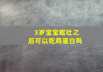 3岁宝宝呕吐之后可以吃鸡蛋白吗