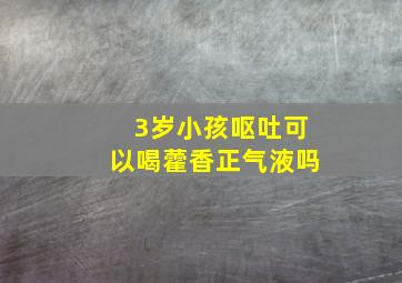 3岁小孩呕吐可以喝藿香正气液吗