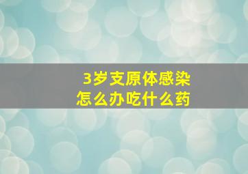 3岁支原体感染怎么办吃什么药