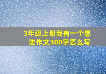 3年级上册我有一个想法作文300字怎么写