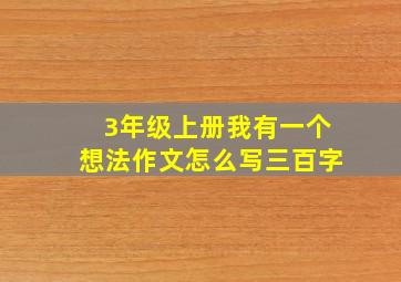 3年级上册我有一个想法作文怎么写三百字