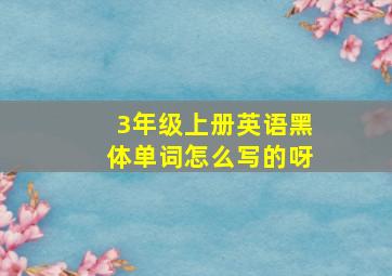 3年级上册英语黑体单词怎么写的呀