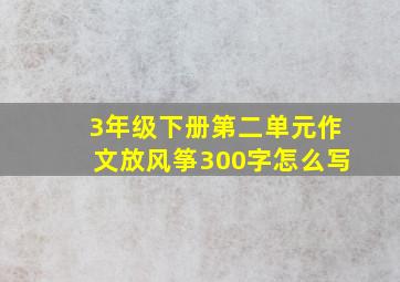 3年级下册第二单元作文放风筝300字怎么写