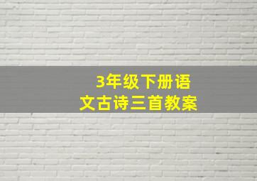 3年级下册语文古诗三首教案