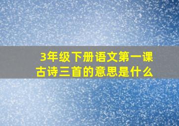 3年级下册语文第一课古诗三首的意思是什么