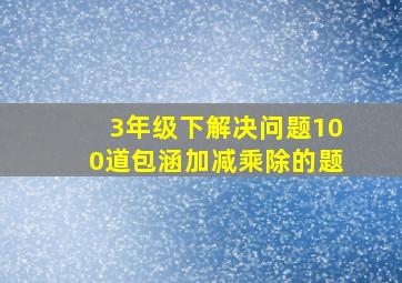 3年级下解决问题100道包涵加减乘除的题