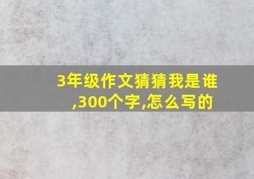 3年级作文猜猜我是谁,300个字,怎么写的