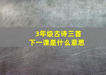 3年级古诗三首下一课是什么意思