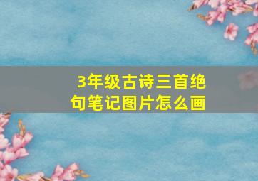 3年级古诗三首绝句笔记图片怎么画