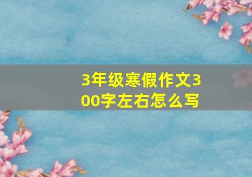 3年级寒假作文300字左右怎么写