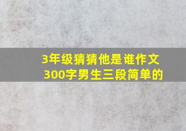 3年级猜猜他是谁作文300字男生三段简单的