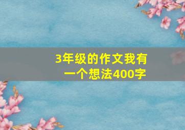 3年级的作文我有一个想法400字