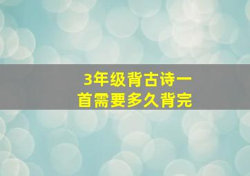 3年级背古诗一首需要多久背完