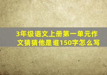 3年级语文上册第一单元作文猜猜他是谁150字怎么写