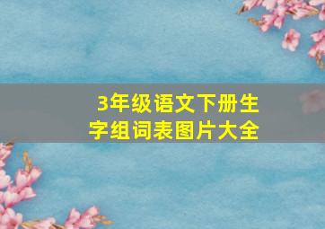 3年级语文下册生字组词表图片大全